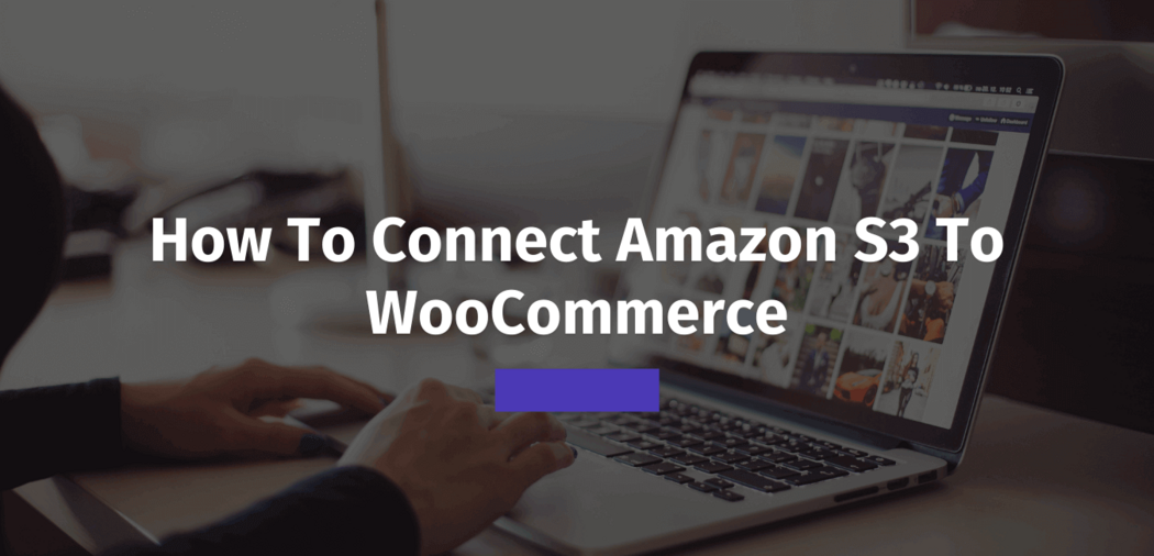 How to Connect Amazon S3 to WooCommerce