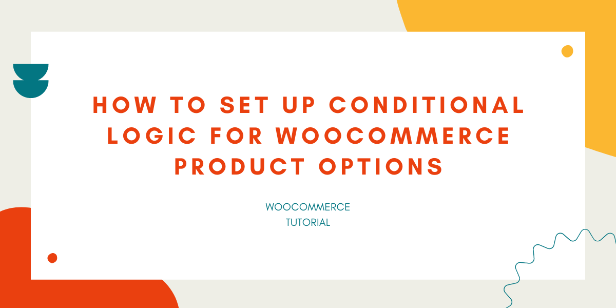 How to Set Up Conditional Logic for WooCommerce Product Options