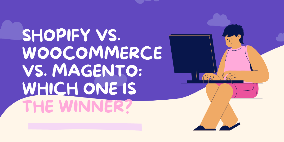 Shopify Vs. WooCommerce Vs. Magento: Which One Is The Winner?